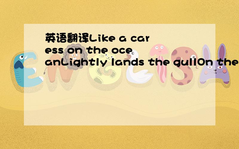 英语翻译Like a caress on the oceanLightly lands the gullOn the r