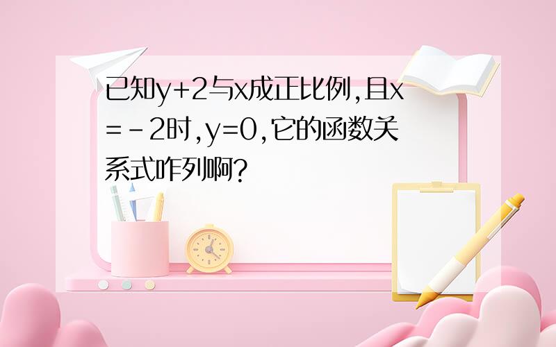 已知y+2与x成正比例,且x=-2时,y=0,它的函数关系式咋列啊?