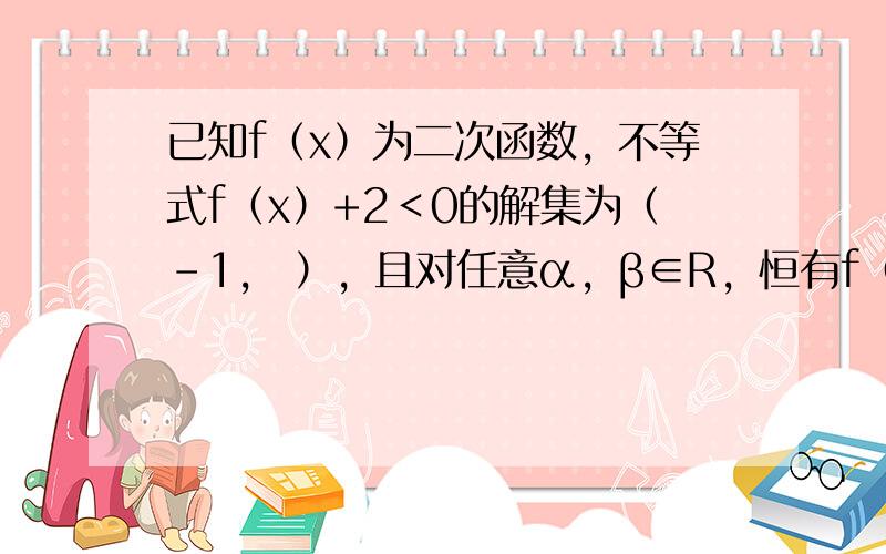 已知f（x）为二次函数，不等式f（x）+2＜0的解集为（-1， ），且对任意α，β∈R，恒有f（sinα）≤0，f（2+