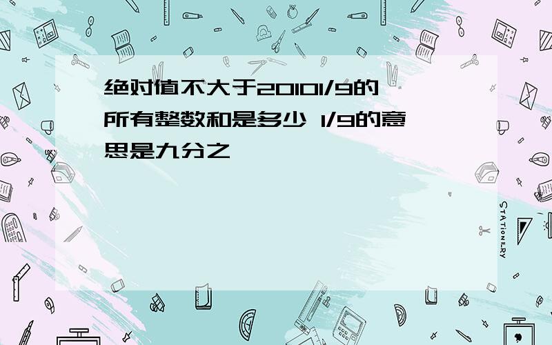 绝对值不大于20101/9的所有整数和是多少 1/9的意思是九分之一