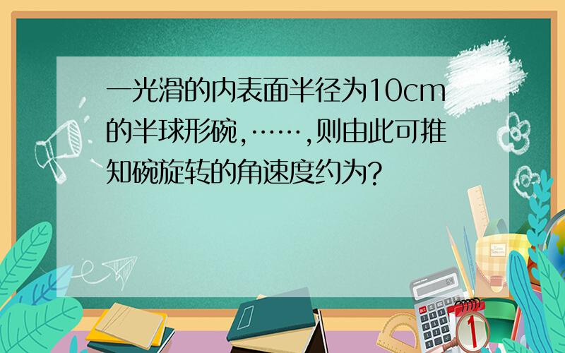 一光滑的内表面半径为10cm的半球形碗,……,则由此可推知碗旋转的角速度约为?