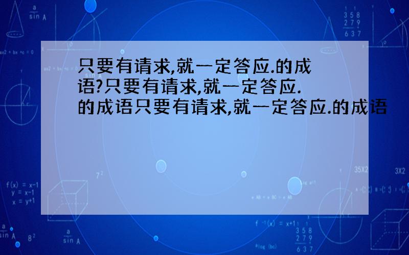 只要有请求,就一定答应.的成语?只要有请求,就一定答应.的成语只要有请求,就一定答应.的成语