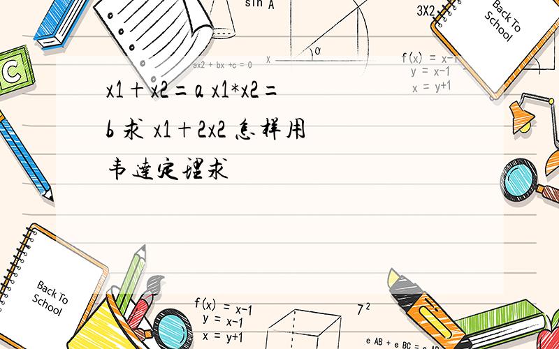 x1+x2=a x1*x2=b 求 x1+2x2 怎样用韦达定理求