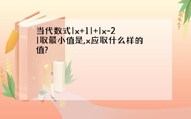 当代数式|x+1|+|x-2|取最小值是,x应取什么样的值?