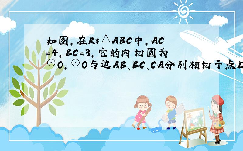 如图,在Rt△ABC中,AC=4,BC=3,它的内切圆为⊙O,⊙O与边AB、BC、CA分别相切于点D、E、F,