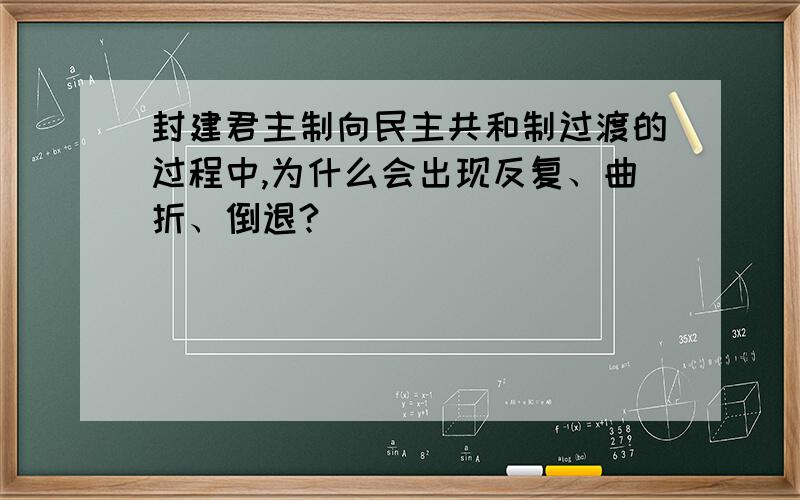 封建君主制向民主共和制过渡的过程中,为什么会出现反复、曲折、倒退?