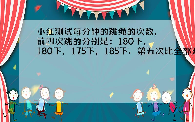 小红测试每分钟的跳绳的次数，前四次跳的分别是：180下，180下，175下，185下．第五次比全部五次跳的平均数还多32