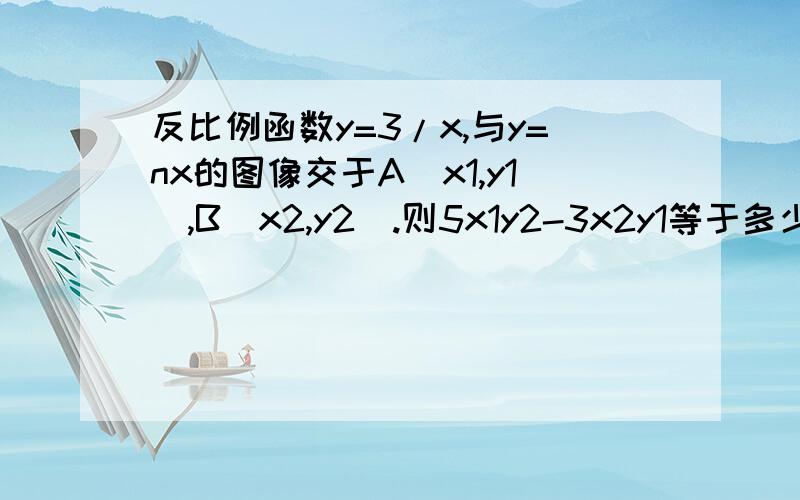 反比例函数y=3/x,与y=nx的图像交于A（x1,y1）,B(x2,y2).则5x1y2-3x2y1等于多少?