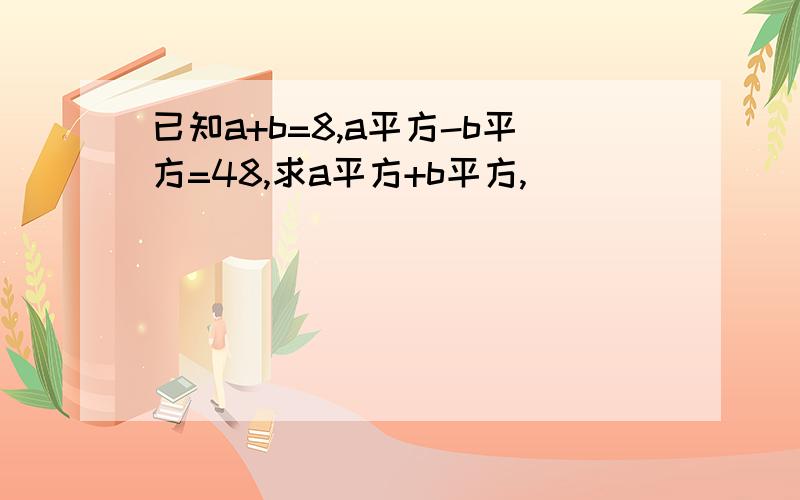 已知a+b=8,a平方-b平方=48,求a平方+b平方,