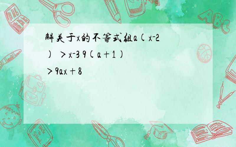 解关于x的不等式组a(x-2) ＞x-3 9(a+1) ＞9ax+8