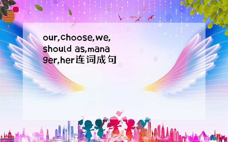 our,choose,we,should as,manager,her连词成句