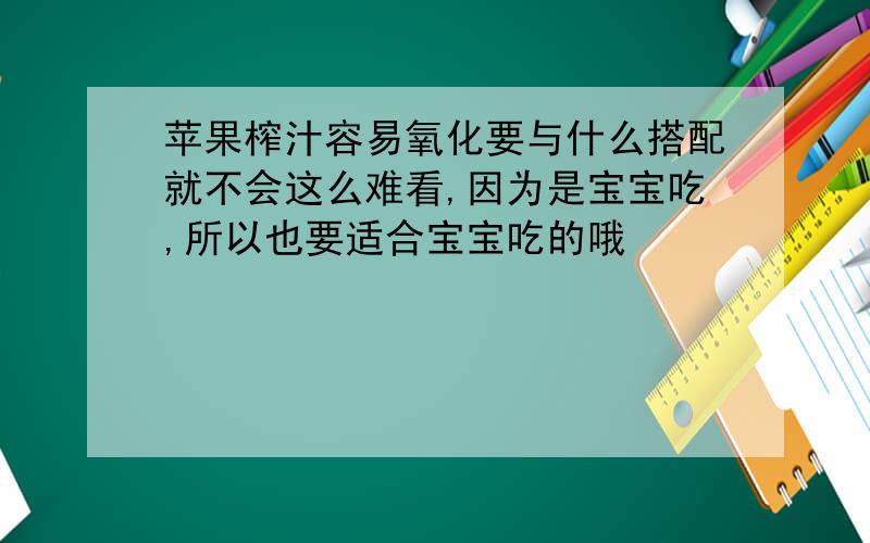 苹果榨汁容易氧化要与什么搭配就不会这么难看,因为是宝宝吃,所以也要适合宝宝吃的哦