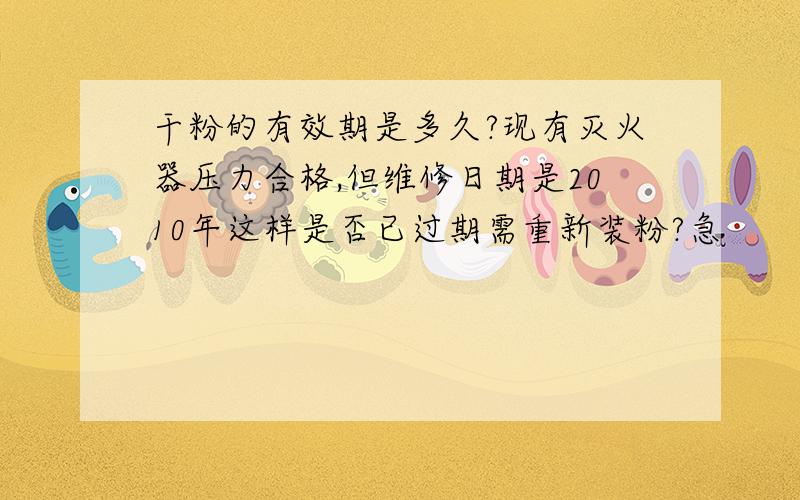 干粉的有效期是多久?现有灭火器压力合格,但维修日期是2010年这样是否已过期需重新装粉?急