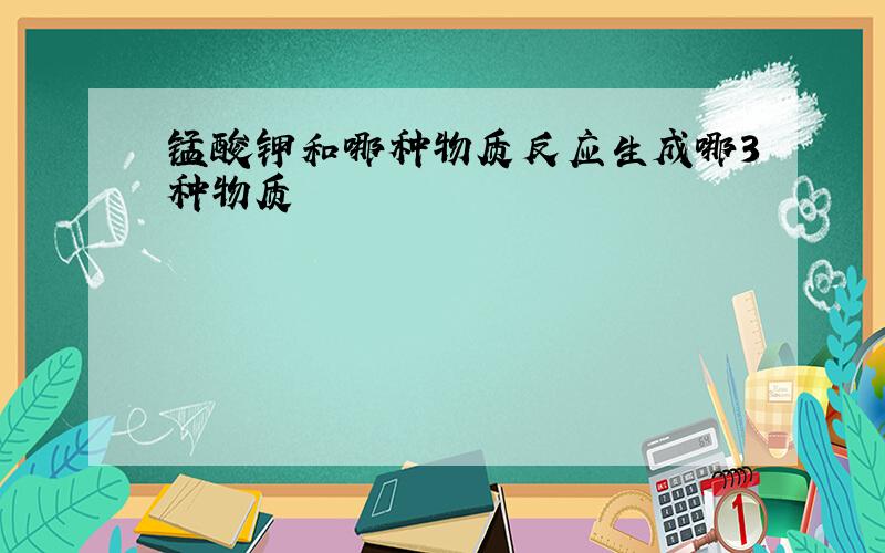 锰酸钾和哪种物质反应生成哪3种物质