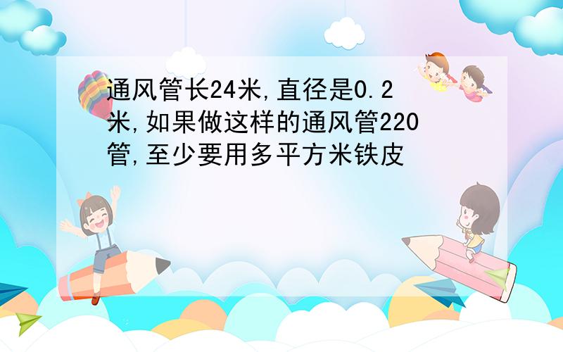 通风管长24米,直径是0.2米,如果做这样的通风管220管,至少要用多平方米铁皮