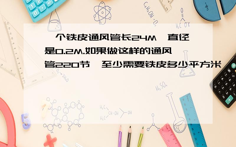 一个铁皮通风管长24M,直径是0.2M.如果做这样的通风管220节,至少需要铁皮多少平方米