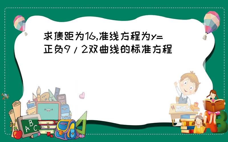 求焦距为16,准线方程为y=正负9/2双曲线的标准方程