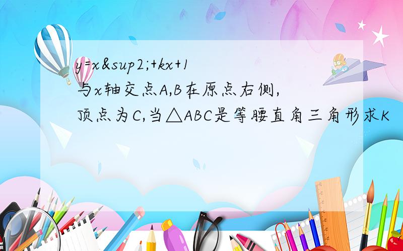 y=x²+kx+1与x轴交点A,B在原点右侧,顶点为C,当△ABC是等腰直角三角形求K