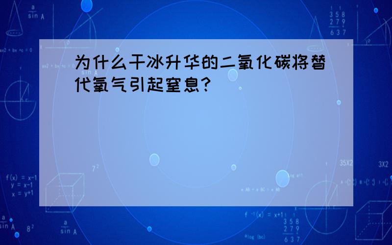 为什么干冰升华的二氧化碳将替代氧气引起窒息?