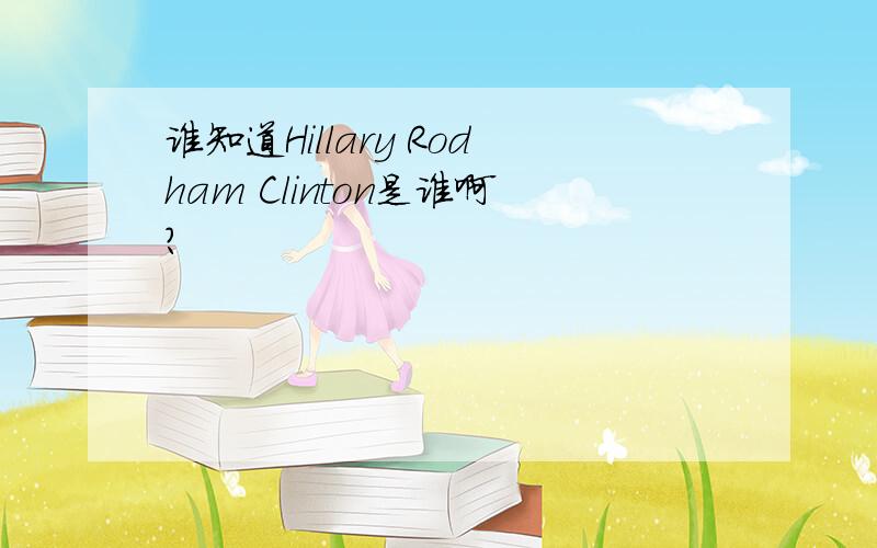 谁知道Hillary Rodham Clinton是谁啊?