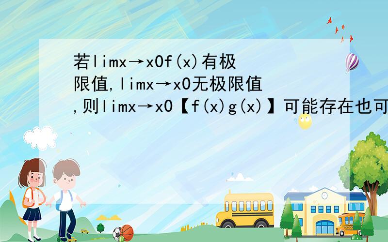 若limx→x0f(x)有极限值,limx→x0无极限值,则limx→x0【f(x)g(x)】可能存在也可能