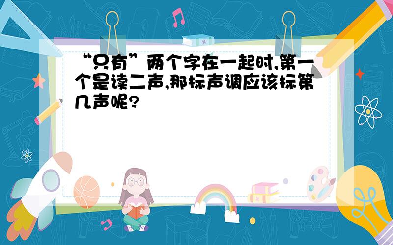 “只有”两个字在一起时,第一个是读二声,那标声调应该标第几声呢?