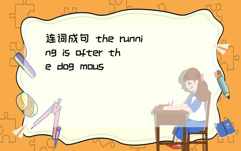 连词成句 the running is ofter the dog mous