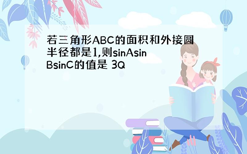 若三角形ABC的面积和外接圆半径都是1,则sinAsinBsinC的值是 3Q