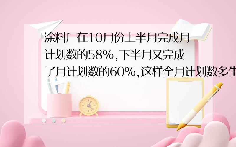 涂料厂在10月份上半月完成月计划数的58%,下半月又完成了月计划数的60%,这样全月计划数多生产了27吨,