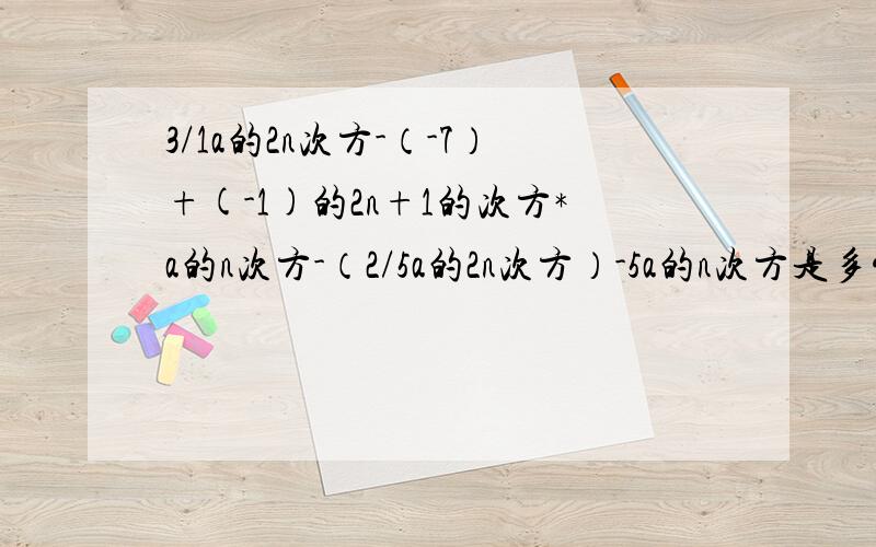 3/1a的2n次方-（-7）+(-1)的2n+1的次方*a的n次方-（2/5a的2n次方）-5a的n次方是多少?n为正整