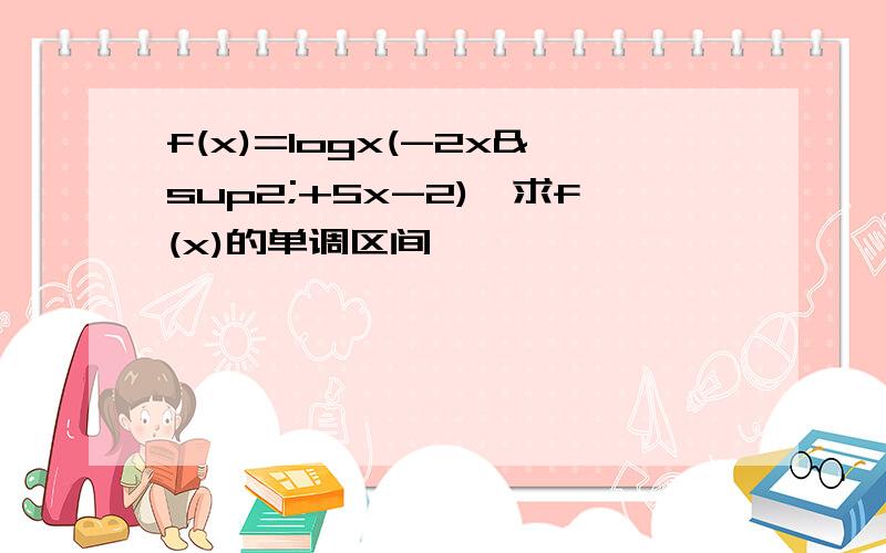 f(x)=logx(-2x²+5x-2),求f(x)的单调区间