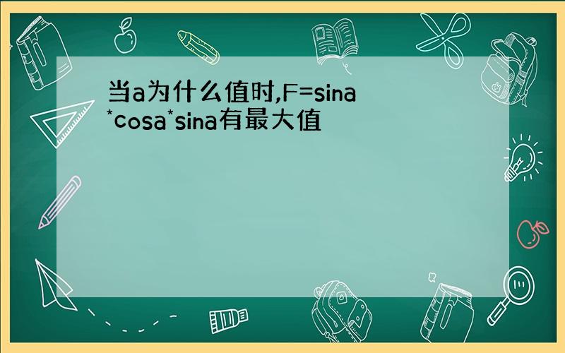 当a为什么值时,F=sina*cosa*sina有最大值