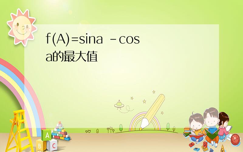 f(A)=sina -cosa的最大值