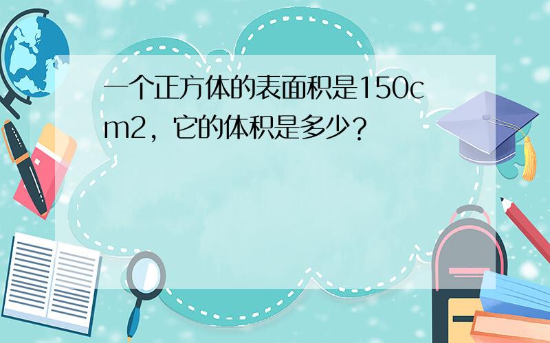 一个正方体的表面积是150cm2，它的体积是多少？