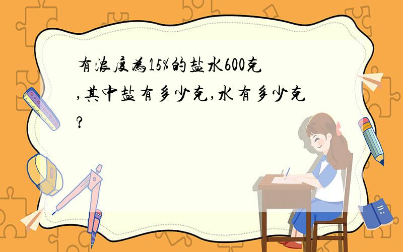 有浓度为15%的盐水600克,其中盐有多少克,水有多少克?