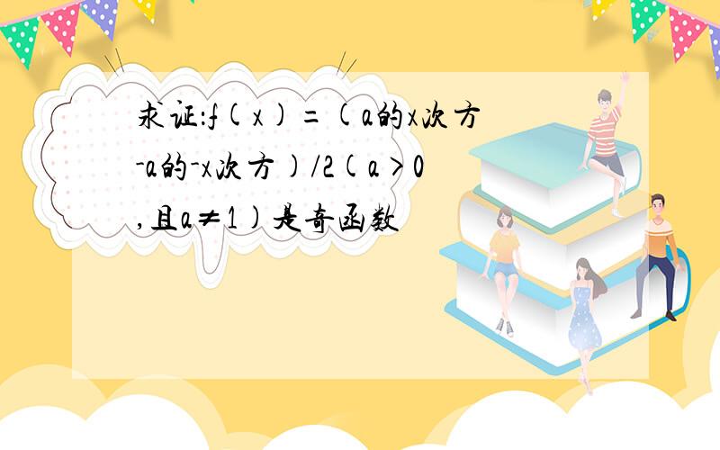 求证：f(x)=(a的x次方-a的-x次方)/2(a>0,且a≠1)是奇函数