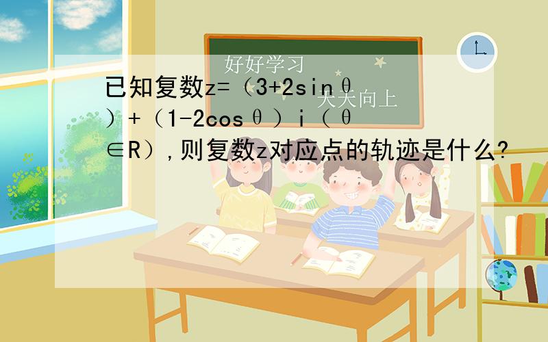 已知复数z=（3+2sinθ）+（1-2cosθ）i（θ∈R）,则复数z对应点的轨迹是什么?