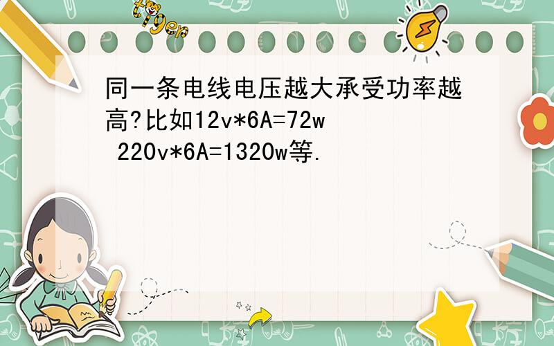 同一条电线电压越大承受功率越高?比如12v*6A=72w 220v*6A=1320w等.