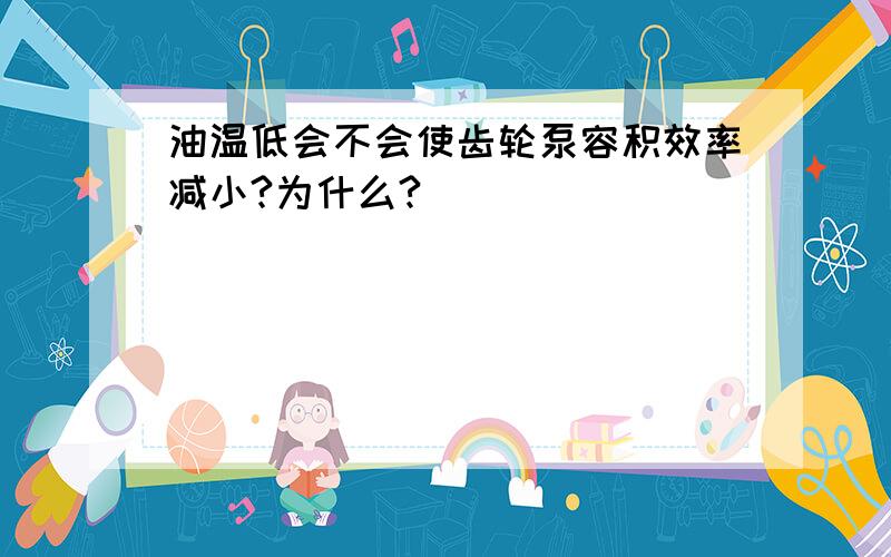 油温低会不会使齿轮泵容积效率减小?为什么?