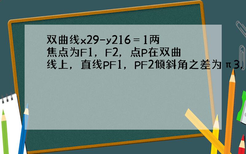 双曲线x29−y216＝1两焦点为F1，F2，点P在双曲线上，直线PF1，PF2倾斜角之差为π3，则△PF1F2面积为