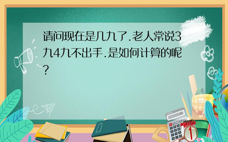 请问现在是几九了.老人常说3九4九不出手.是如何计算的呢?