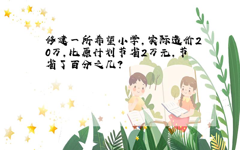 修建一所希望小学,实际造价20万,比原计划节省2万元,节省了百分之几?