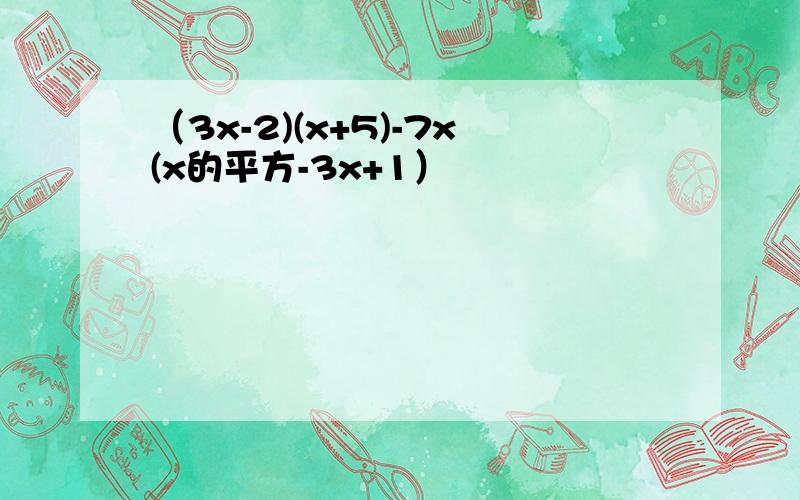 （3x-2)(x+5)-7x(x的平方-3x+1）