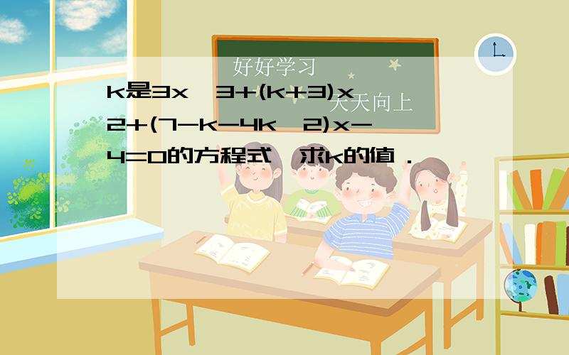 k是3x^3+(k+3)x^2+(7-k-4k^2)x-4=0的方程式,求k的值．