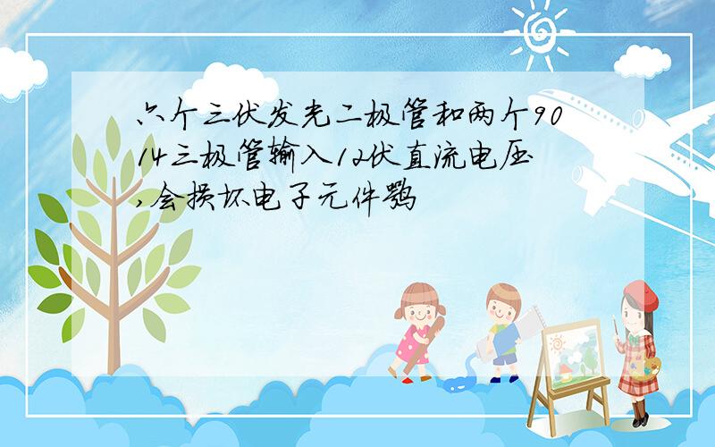 六个三伏发光二极管和两个9014三极管输入12伏直流电压,会损坏电子元件嘛