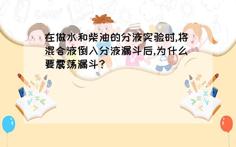 在做水和柴油的分液实验时,将混合液倒入分液漏斗后,为什么要震荡漏斗?