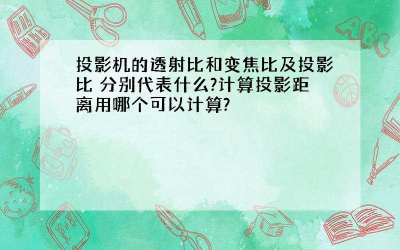 投影机的透射比和变焦比及投影比 分别代表什么?计算投影距离用哪个可以计算?