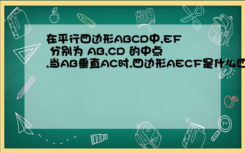 在平行四边形ABCD中,EF 分别为 AB,CD 的中点,当AB垂直AC时,四边形AECF是什么四边形