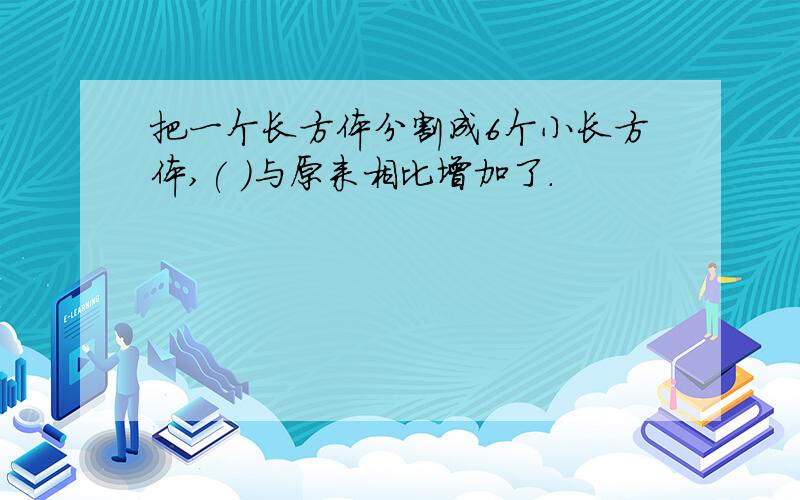 把一个长方体分割成6个小长方体,( )与原来相比增加了.