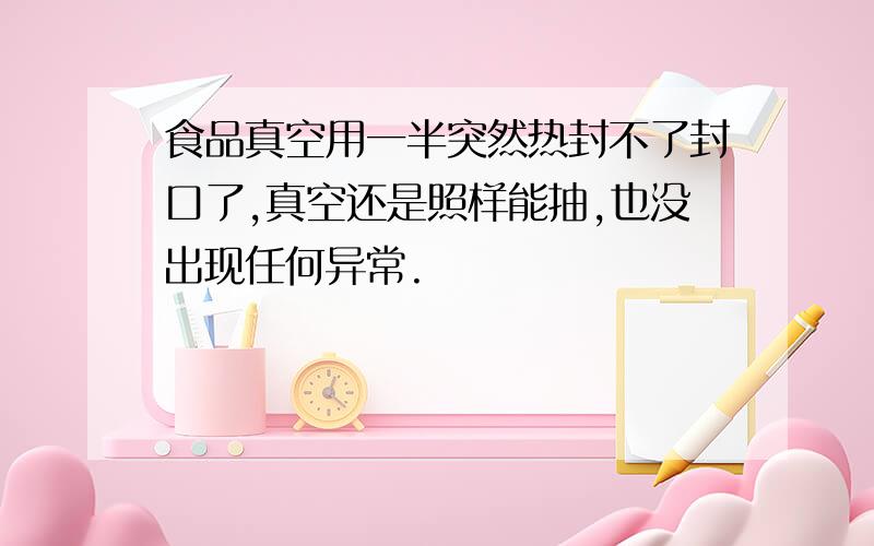 食品真空用一半突然热封不了封口了,真空还是照样能抽,也没出现任何异常.